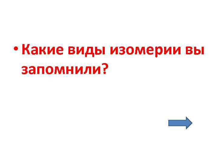  • Какие виды изомерии вы  запомнили? 