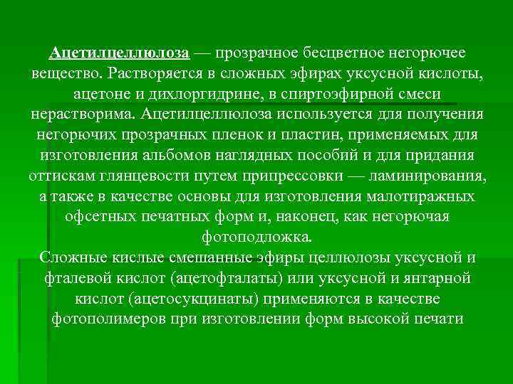   Ацетилцеллюлоза — прозрачное бесцветное негорючее вещество. Растворяется в сложных эфирах уксусной кислоты,