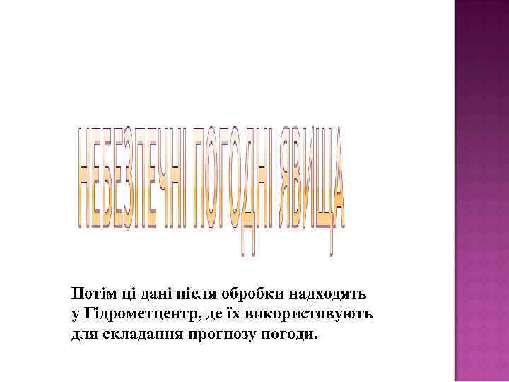 Потім ці дані після обробки надходять у Гідрометцентр, де їх використовують для складання прогнозу