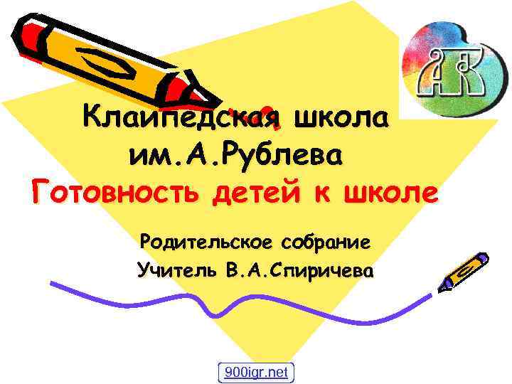 Клаипедская школа им. А. Рублева Готовность детей к школе Родительское собрание Учитель В. А.