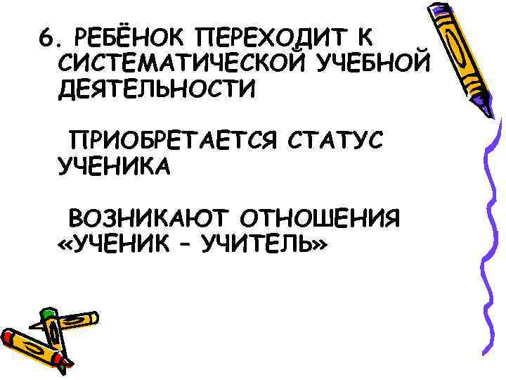 6. РЕБЁНОК ПЕРЕХОДИТ К СИСТЕМАТИЧЕСКОЙ УЧЕБНОЙ ДЕЯТЕЛЬНОСТИ ПРИОБРЕТАЕТСЯ СТАТУС УЧЕНИКА ВОЗНИКАЮТ ОТНОШЕНИЯ «УЧЕНИК –