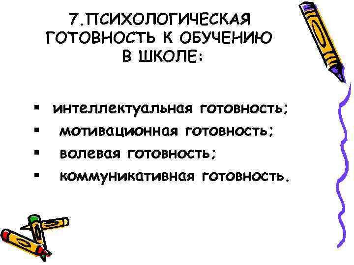 7. ПСИХОЛОГИЧЕСКАЯ ГОТОВНОСТЬ К ОБУЧЕНИЮ В ШКОЛЕ: § интеллектуальная готовность; § мотивационная готовность; §