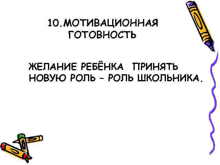 10. МОТИВАЦИОННАЯ ГОТОВНОСТЬ ЖЕЛАНИЕ РЕБЁНКА ПРИНЯТЬ НОВУЮ РОЛЬ – РОЛЬ ШКОЛЬНИКА. 