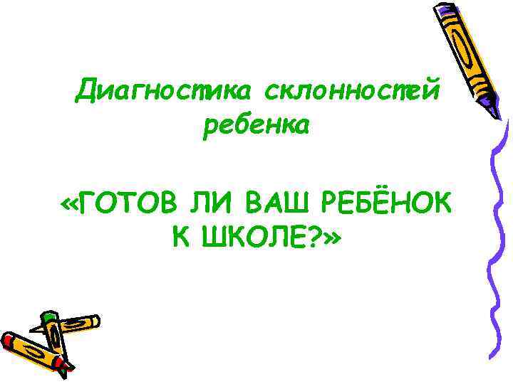 Диагностика склонностей ребенка «ГОТОВ ЛИ ВАШ РЕБЁНОК К ШКОЛЕ? » 