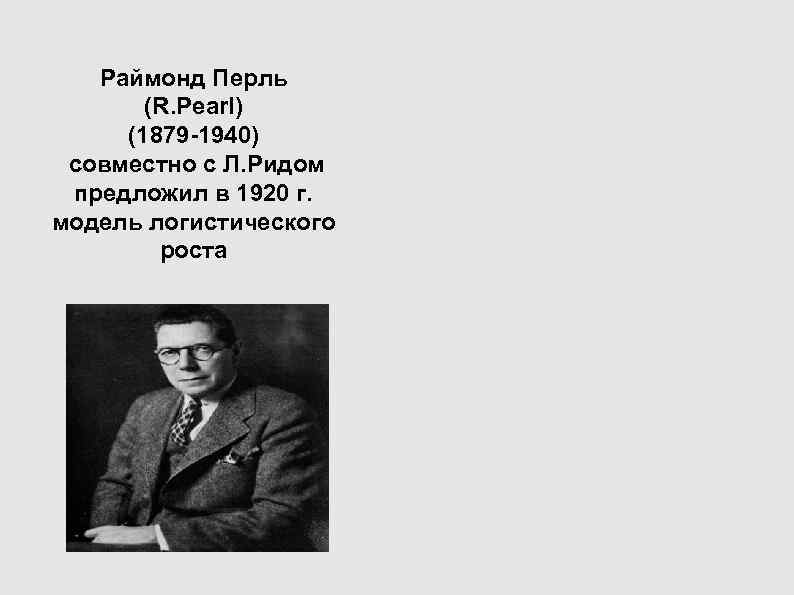 Раймонд Перль (R. Pearl) (1879 -1940) совместно с Л. Ридом предложил Раймонд Перль (R. Pearl) (1879 -1940) совместно с Л. Ридом предложил