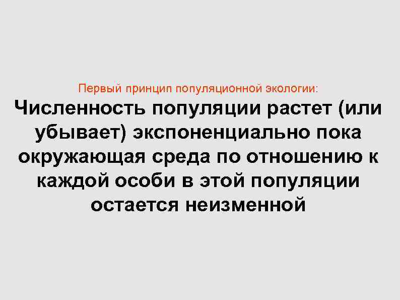 Первый принцип популяционной экологии: Численность популяции растет (или убывает) экспоненциально пока окружающая Первый принцип популяционной экологии: Численность популяции растет (или убывает) экспоненциально пока окружающая