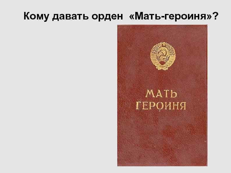 Кому давать орден «Мать-героиня» ? Кому давать орден «Мать-героиня» ?