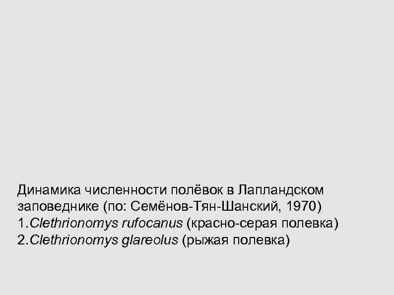 Динамика численности полёвок в Лапландском заповеднике (по: Семёнов-Тян-Шанский, 1970) 1. Clethrionomys rufocanus (красно-серая полевка) Динамика численности полёвок в Лапландском заповеднике (по: Семёнов-Тян-Шанский, 1970) 1. Clethrionomys rufocanus (красно-серая полевка)