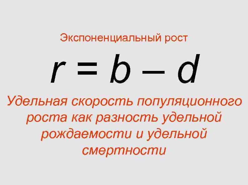 Экспоненциальный рост r=b–d Удельная скорость популяционного роста как разность удельной Экспоненциальный рост r=b–d Удельная скорость популяционного роста как разность удельной