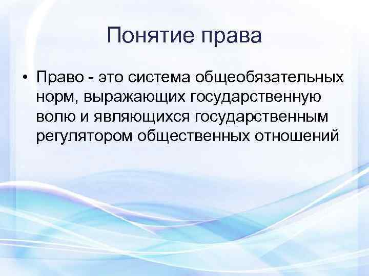    Понятие права • Право - это система общеобязательных  норм, выражающих