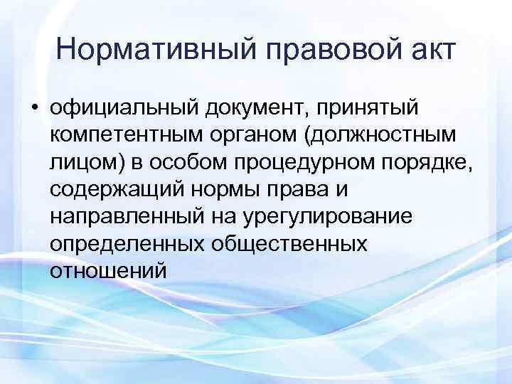 Нормативный правовой акт  • официальный документ, принятый  компетентным органом (должностным 