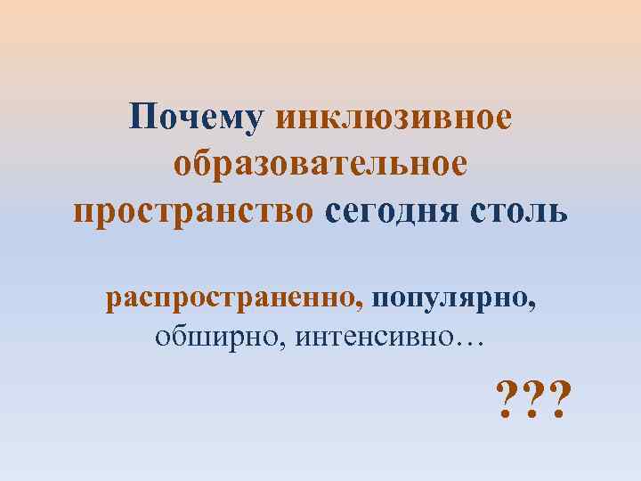   Почему инклюзивное  образовательное пространство сегодня столь  распространенно, популярно,  обширно,