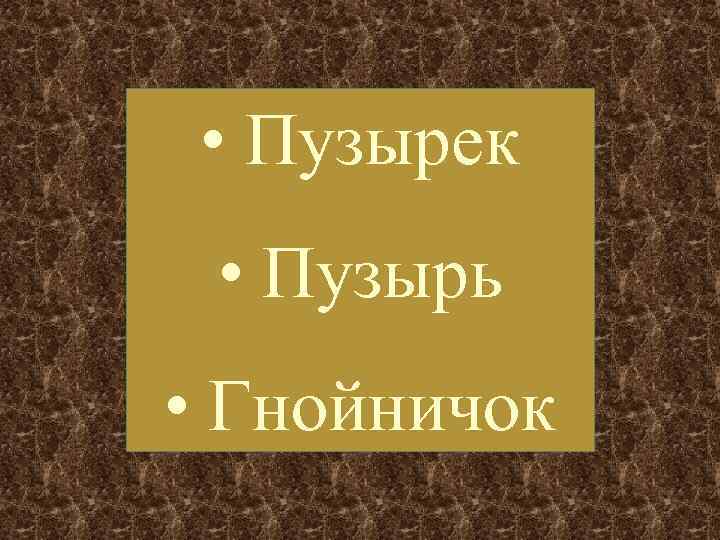  • Пузырек  • Пузырь • Гнойничок 