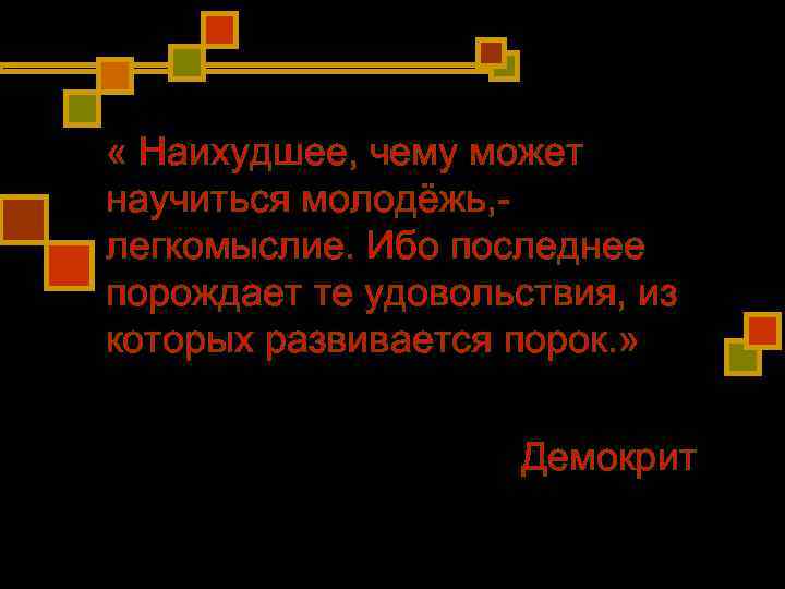 « Наихудшее, чему может научиться молодёжь, - легкомыслие. Ибо последнее порождает те удовольствия, « Наихудшее, чему может научиться молодёжь, - легкомыслие. Ибо последнее порождает те удовольствия,