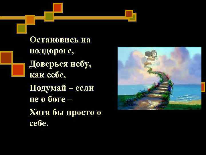 Остановись на полдороге, Доверься небу, как себе, Подумай – если не о боге – Остановись на полдороге, Доверься небу, как себе, Подумай – если не о боге –