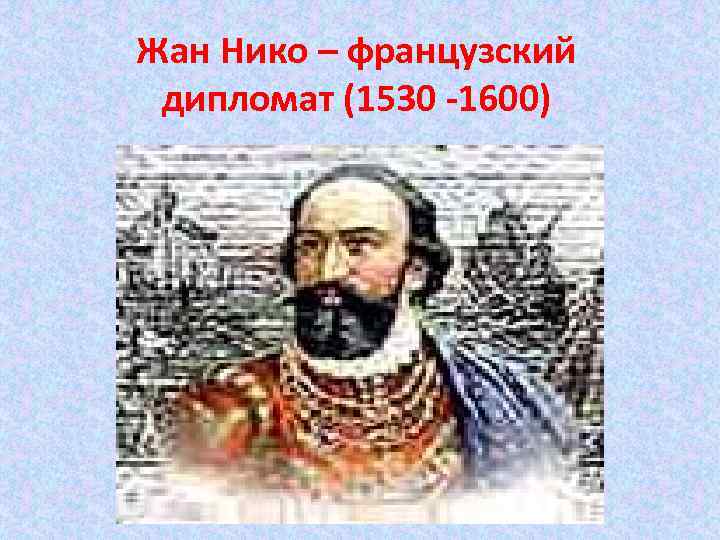 Жан Нико – французский дипломат (1530 -1600) Жан Нико – французский дипломат (1530 -1600)