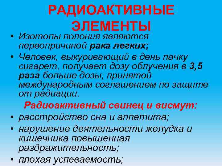 РАДИОАКТИВНЫЕ ЭЛЕМЕНТЫ • Изотопы полония являются первопричиной рака легких; РАДИОАКТИВНЫЕ ЭЛЕМЕНТЫ • Изотопы полония являются первопричиной рака легких;