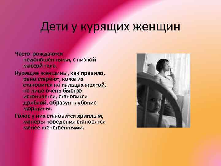 Дети у курящих женщин Часто рождаются недоношенными, с низкой массой тела. Дети у курящих женщин Часто рождаются недоношенными, с низкой массой тела.