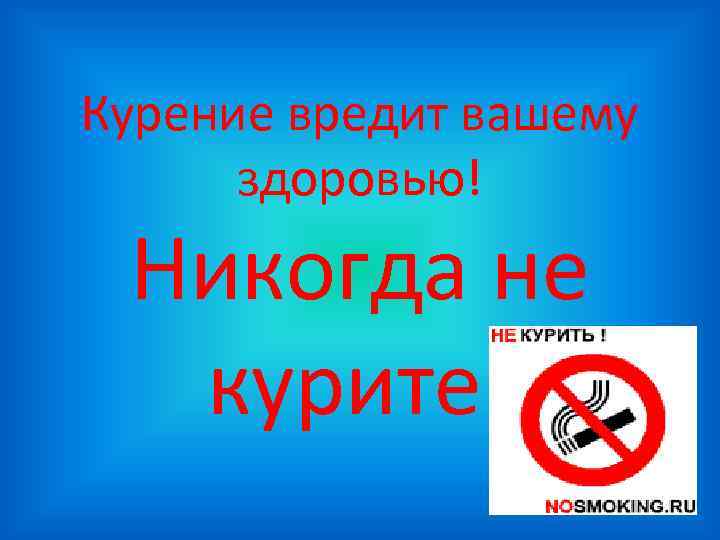 Курение вредит вашему здоровью! Никогда не курите! Курение вредит вашему здоровью! Никогда не курите!