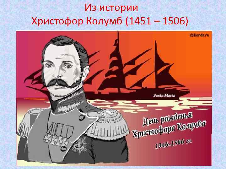 Из истории Христофор Колумб (1451 – 1506) Из истории Христофор Колумб (1451 – 1506)