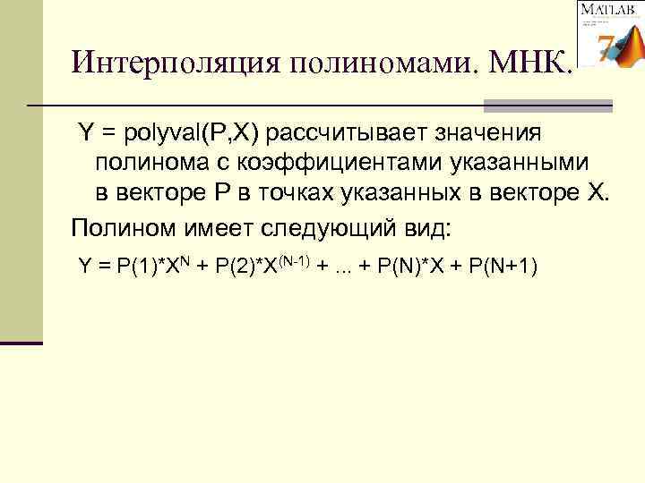 Интерполяция полиномами. МНК.  Y = polyval(P, X) рассчитывает значения полинома с коэффициентами указанными