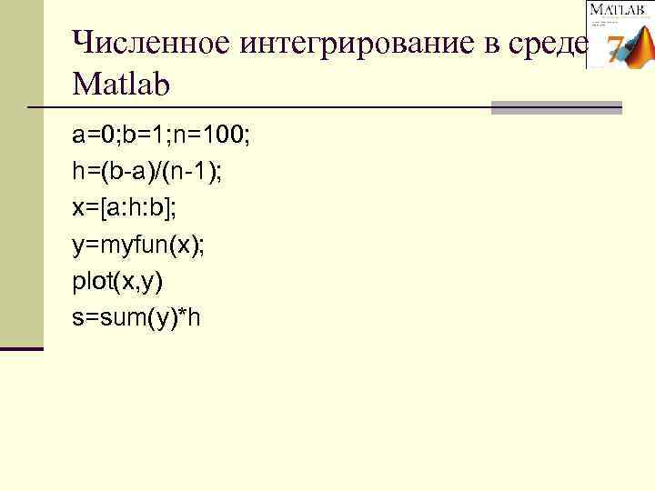Численное интегрирование в среде Matlab a=0; b=1; n=100; h=(b-a)/(n-1); x=[a: h: b]; y=myfun(x); plot(x,