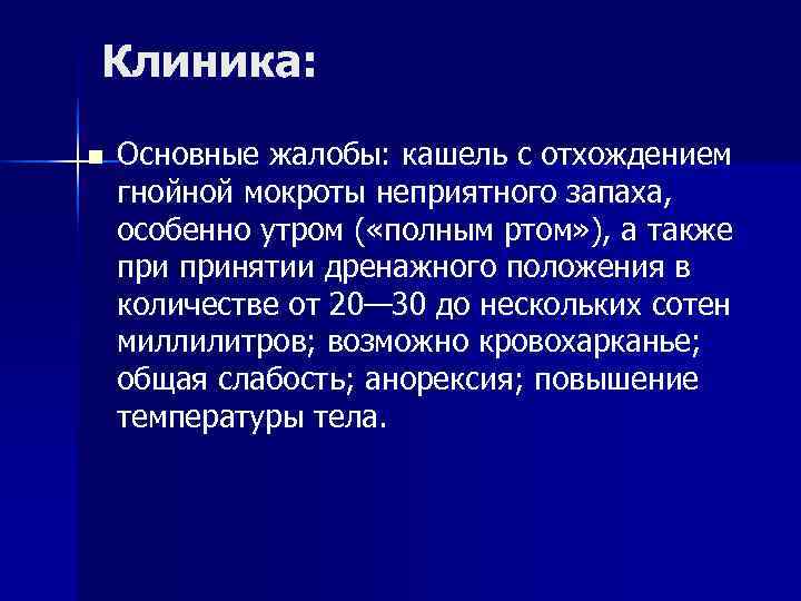 Клиника: n  Основные жалобы: кашель с отхождением гнойной мокроты неприятного запаха, особенно утром