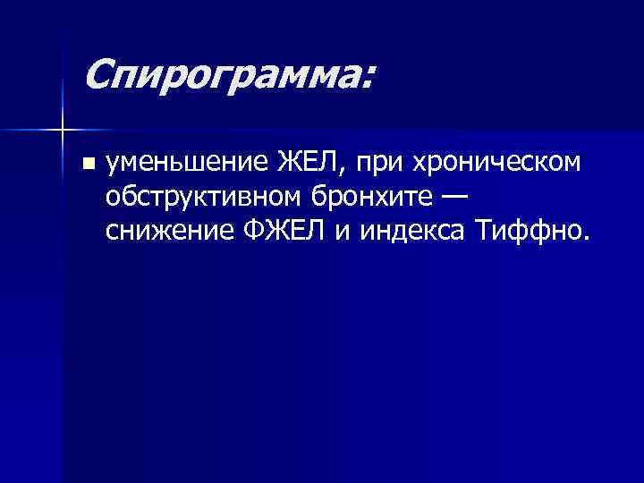 Спирограмма:  n  уменьшение ЖЕЛ, при хроническом обструктивном бронхите — снижение ФЖЕЛ и