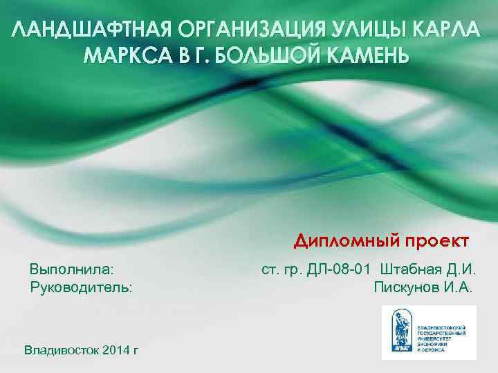 ЛАНДШАФТНАЯ ОРГАНИЗАЦИЯ УЛИЦЫ КАРЛА МАРКСА В Г. БОЛЬШОЙ КАМЕНЬ Дипломный проект Выполнила: Руководитель: Владивосток