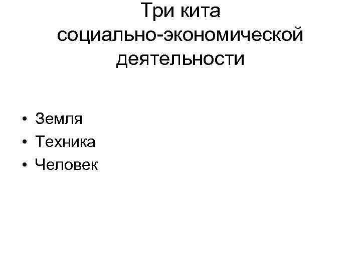   Три кита социально-экономической   деятельности  • Земля • Техника •
