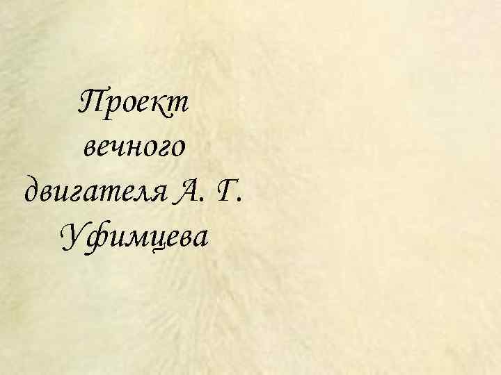   Проект вечного двигателя А. Г.  Уфимцева 