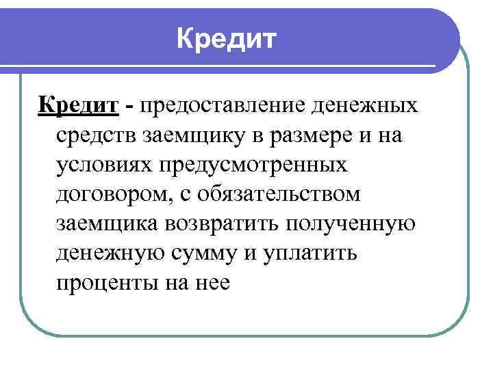   Кредит - предоставление денежных средств заемщику в размере и на условиях предусмотренных
