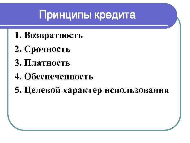  Принципы кредита 1. Возвратность 2. Срочность 3. Платность 4. Обеспеченность 5. Целевой характер