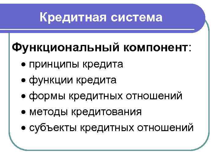   Кредитная система Функциональный компонент: принципы кредита  функции кредита  формы кредитных