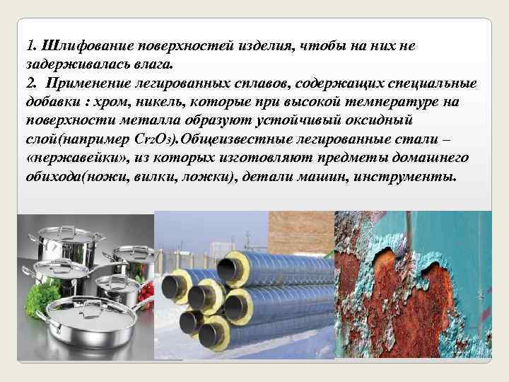 1. Шлифование поверхностей изделия, чтобы на них не задерживалась влага. 2. Применение легированных сплавов,