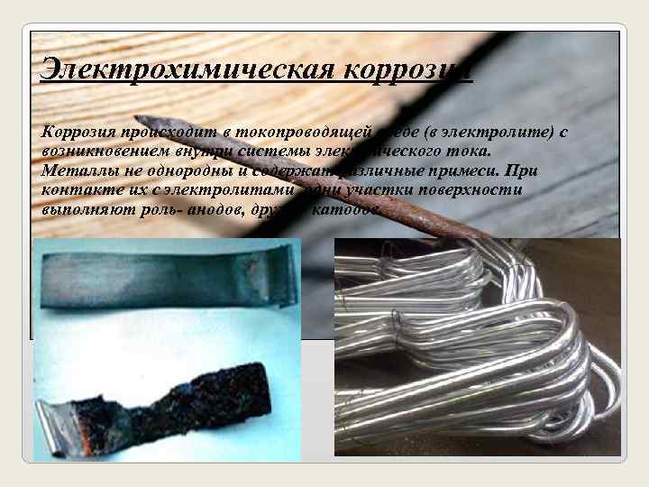 Электрохимическая коррозия Коррозия происходит в токопроводящей среде (в электролите) с возникновением внутри системы электрического