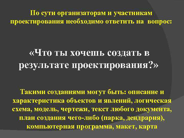  По сути организаторам и участникам проектирования необходимо ответить на вопрос:   «Что