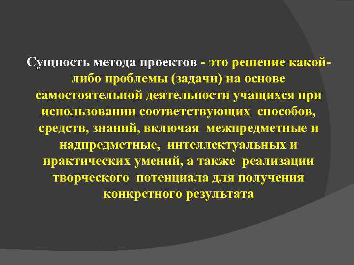 Сущность метода проектов - это решение какой-  либо проблемы (задачи) на основе самостоятельной