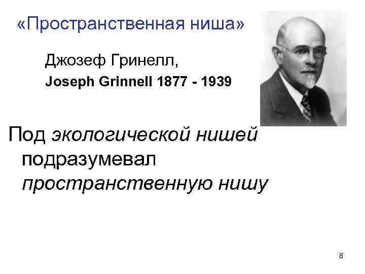  «Пространственная ниша» Джозеф Гринелл, Joseph Grinnell 1877 - 1939 Под экологической нишей подразумевал