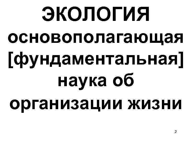 ЭКОЛОГИЯ основополагающая [фундаментальная] наука об организации жизни 2 