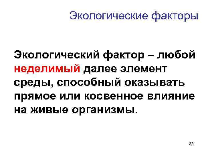 Экологические факторы Экологический фактор – любой неделимый далее элемент среды, способный оказывать прямое или