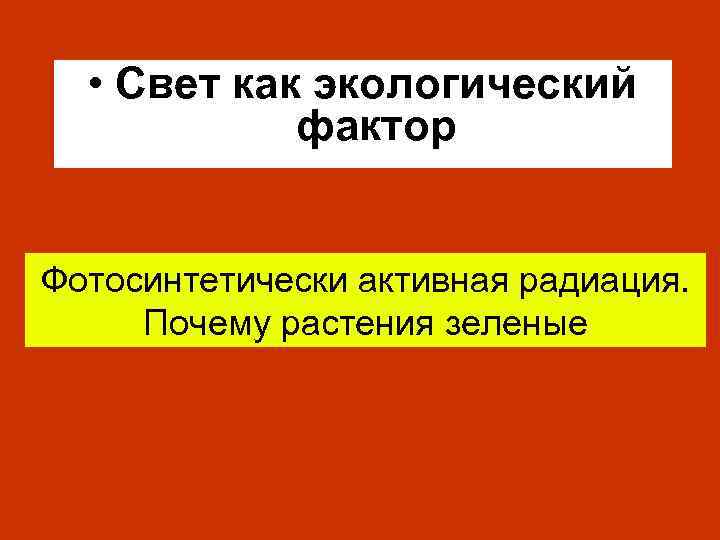 • Свет как экологический фактор Фотосинтетически активная радиация. Почему растения зеленые 