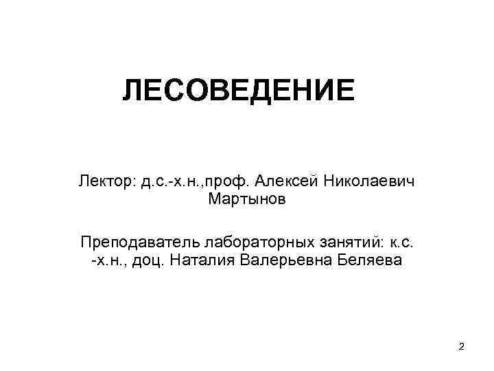 ЛЕСОВЕДЕНИЕ Лектор: д. с. -х. н. , проф. Алексей Николаевич Мартынов Преподаватель лабораторных занятий: