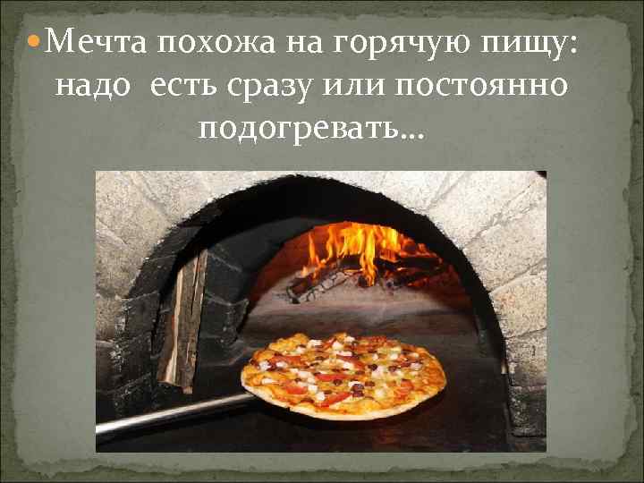  Мечта похожа на горячую пищу: надо есть сразу или постоянно подогревать… 