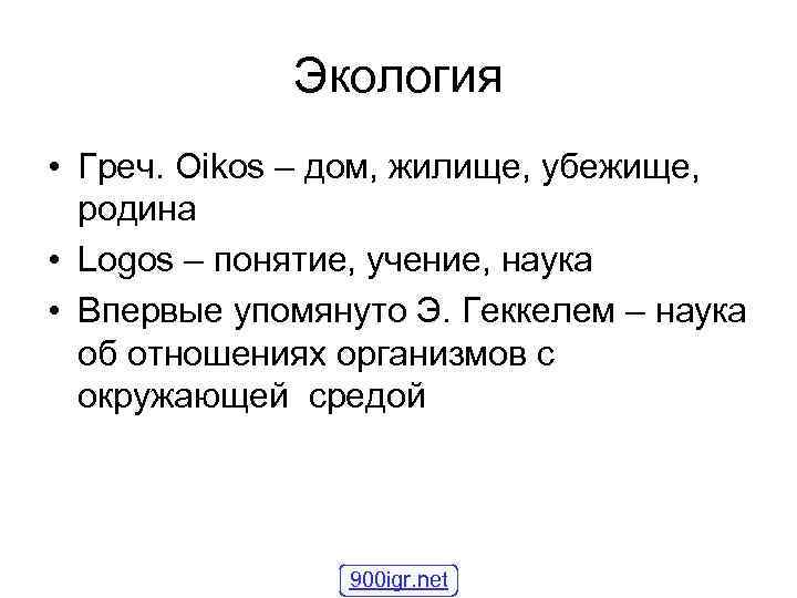 Экология • Греч. Oikos – дом, жилище, убежище, родина • Экология • Греч. Oikos – дом, жилище, убежище, родина •