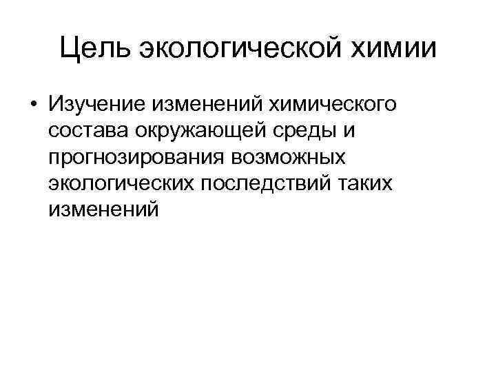 Цель экологической химии • Изучение изменений химического состава окружающей среды и Цель экологической химии • Изучение изменений химического состава окружающей среды и
