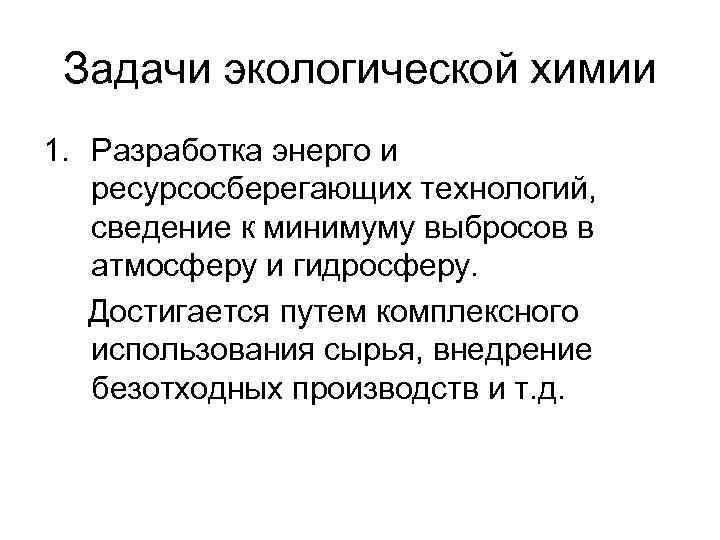 Задачи экологической химии 1. Разработка энерго и ресурсосберегающих технологий, сведение к минимуму Задачи экологической химии 1. Разработка энерго и ресурсосберегающих технологий, сведение к минимуму