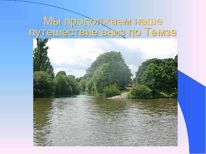Мы продолжаем наше путешествие вниз по Темзе Мы продолжаем наше путешествие вниз по Темзе