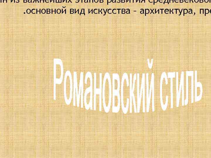 ин из важнейших этапов развития средневековог. основной вид искусства – архитектура, пре 