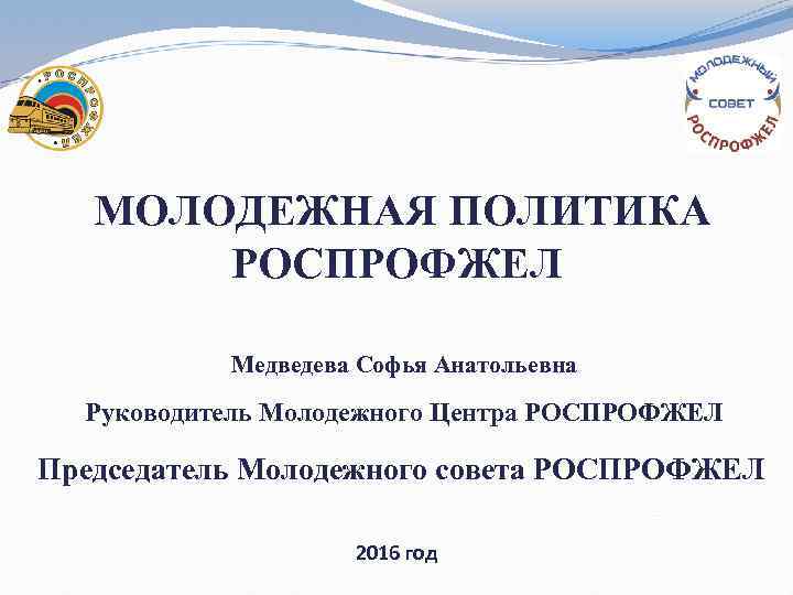МОЛОДЕЖНАЯ ПОЛИТИКА РОСПРОФЖЕЛ Медведева Софья Анатольевна Руководитель Молодежного Центра РОСПРОФЖЕЛ Председатель Молодежного совета РОСПРОФЖЕЛ